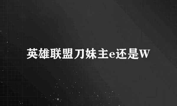英雄联盟刀妹主e还是W