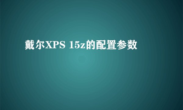 戴尔XPS 15z的配置参数