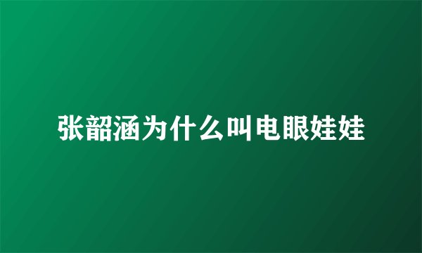 张韶涵为什么叫电眼娃娃
