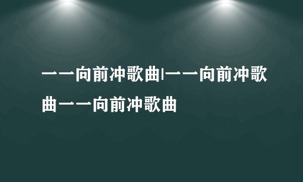一一向前冲歌曲|一一向前冲歌曲一一向前冲歌曲