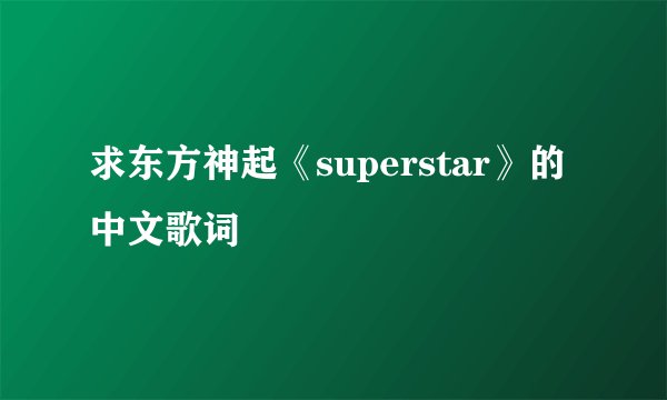 求东方神起《superstar》的中文歌词