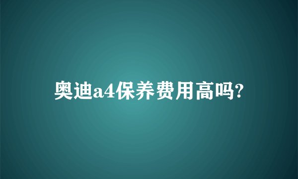 奥迪a4保养费用高吗?