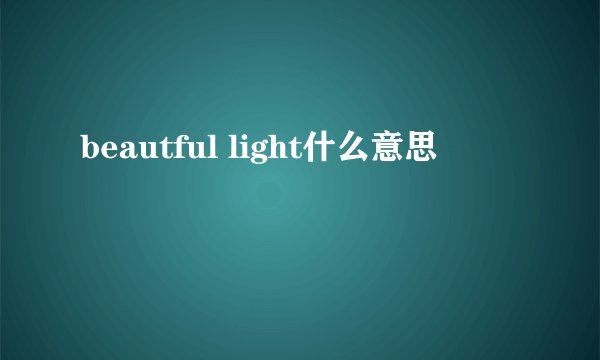 beautful light什么意思