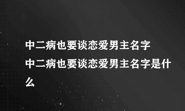 中二病也要谈恋爱男主名字 中二病也要谈恋爱男主名字是什么