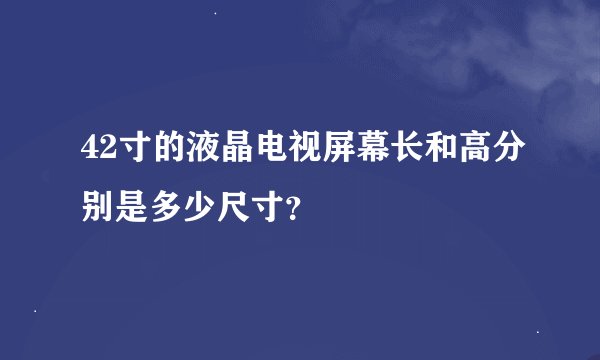 42寸的液晶电视屏幕长和高分别是多少尺寸？