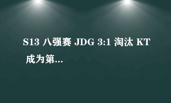 S13 八强赛 JDG 3:1 淘汰 KT 成为第三支晋级四强的 LPL 队伍，如何评价这场比赛？