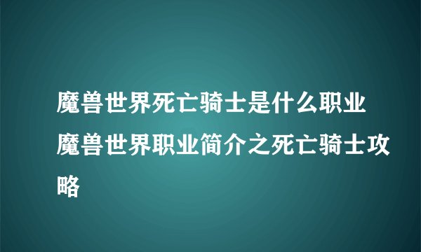魔兽世界死亡骑士是什么职业魔兽世界职业简介之死亡骑士攻略