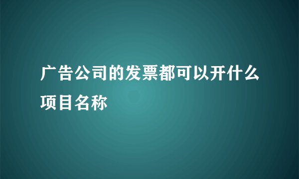 广告公司的发票都可以开什么项目名称