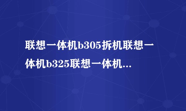 联想一体机b305拆机联想一体机b325联想一体机b325拆机