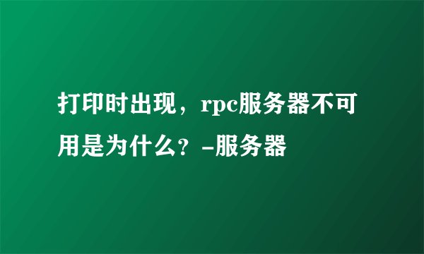 打印时出现，rpc服务器不可用是为什么？-服务器