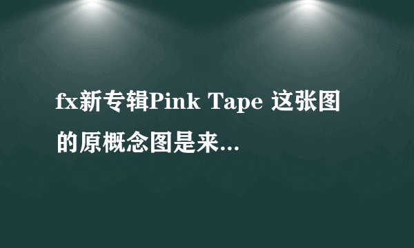 fx新专辑Pink Tape 这张图的原概念图是来自谁的作品