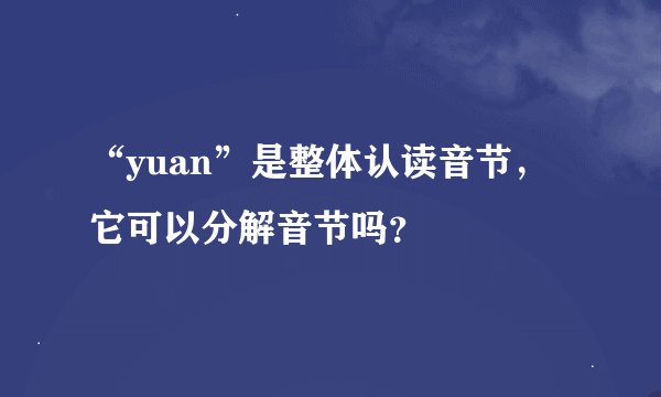 “yuan”是整体认读音节，它可以分解音节吗？