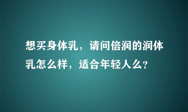 想买身体乳，请问倍润的润体乳怎么样，适合年轻人么？