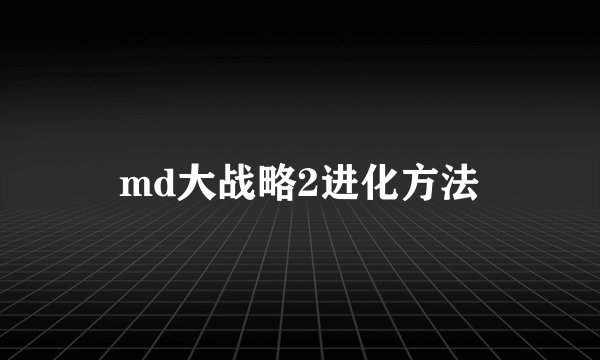 md大战略2进化方法