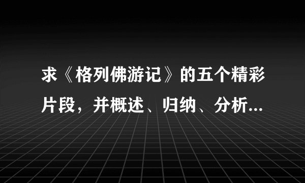 求《格列佛游记》的五个精彩片段，并概述、归纳、分析、评价其中的人物、情节及价值。