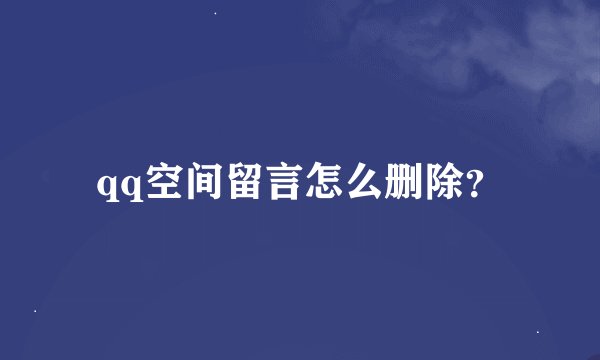 qq空间留言怎么删除？