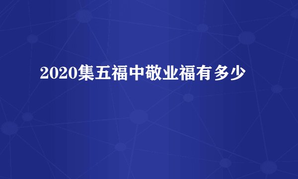 2020集五福中敬业福有多少