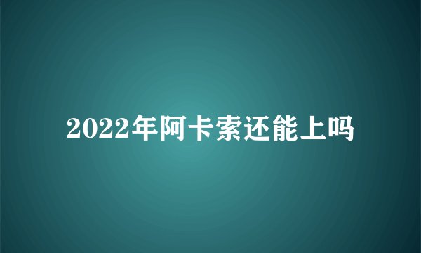 2022年阿卡索还能上吗