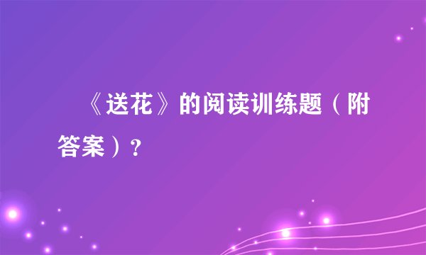 ​《送花》的阅读训练题（附答案）？