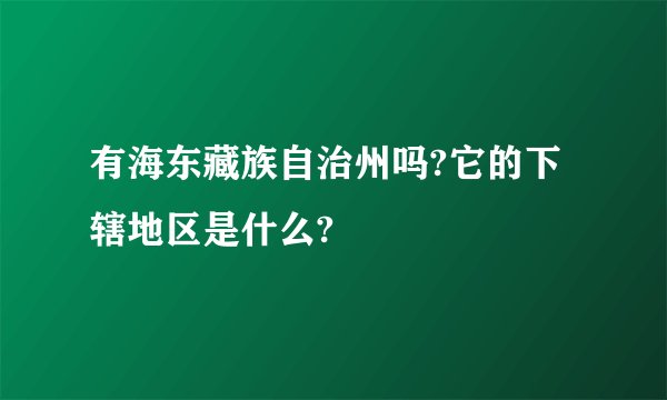 有海东藏族自治州吗?它的下辖地区是什么?