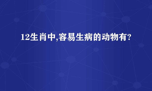 12生肖中,容易生病的动物有?