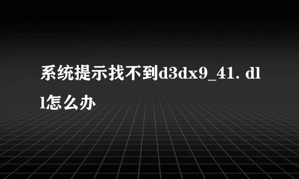 系统提示找不到d3dx9_41. dll怎么办