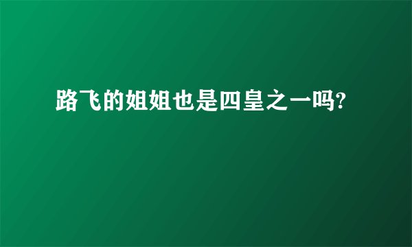 路飞的姐姐也是四皇之一吗?