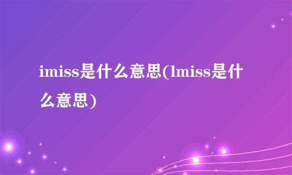 imiss是什么意思(lmiss是什么意思)