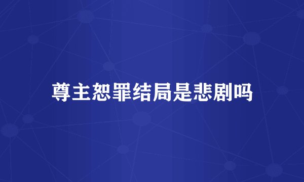 尊主恕罪结局是悲剧吗
