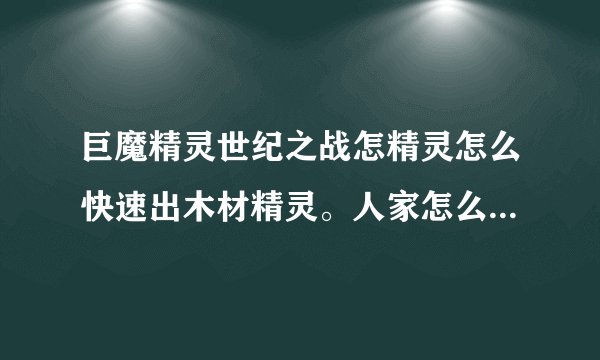 巨魔精灵世纪之战怎精灵怎么快速出木材精灵。人家怎么出的那么快。刚开始没几分钟就出了100W木的精灵