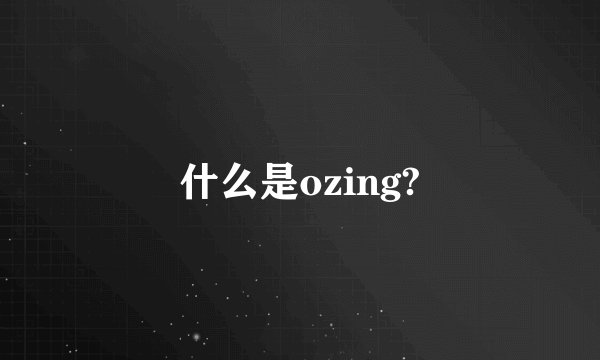 什么是ozing?