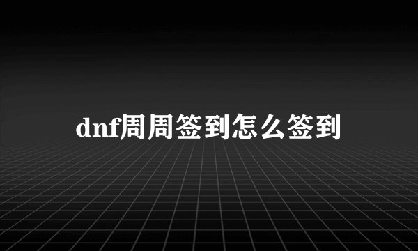 dnf周周签到怎么签到
