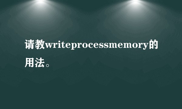 请教writeprocessmemory的用法。