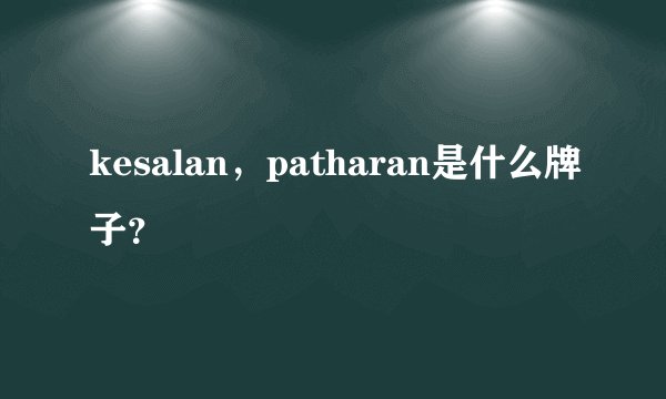 kesalan，patharan是什么牌子？