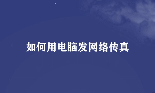 如何用电脑发网络传真