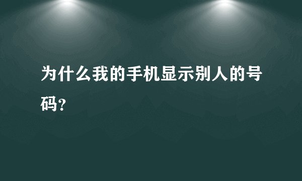 为什么我的手机显示别人的号码？