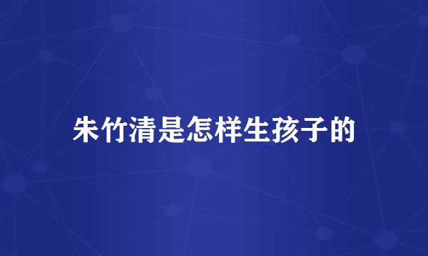 朱竹清是怎样生孩子的