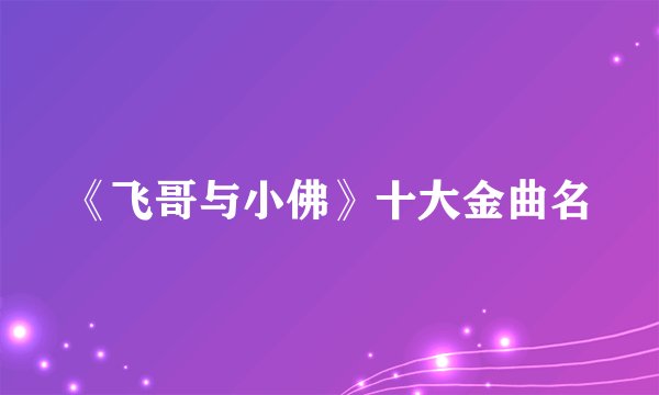 《飞哥与小佛》十大金曲名