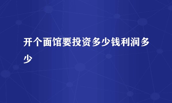 开个面馆要投资多少钱利润多少
