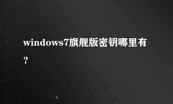 windows7旗舰版密钥哪里有？
