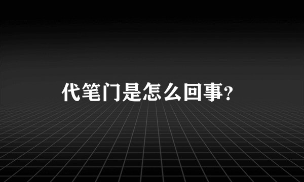代笔门是怎么回事？