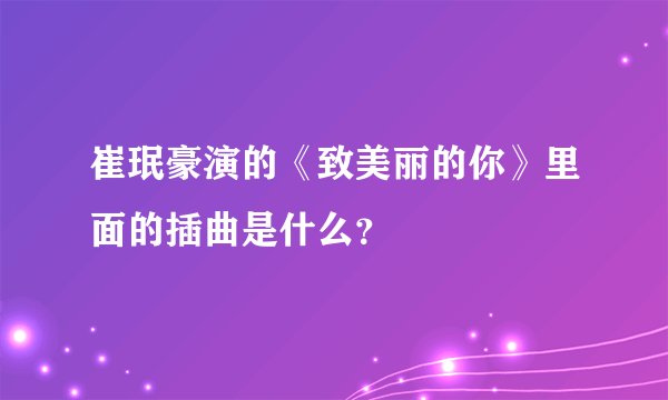 崔珉豪演的《致美丽的你》里面的插曲是什么？