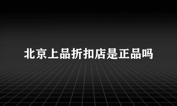 北京上品折扣店是正品吗
