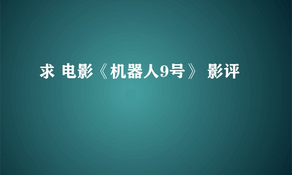 求 电影《机器人9号》 影评