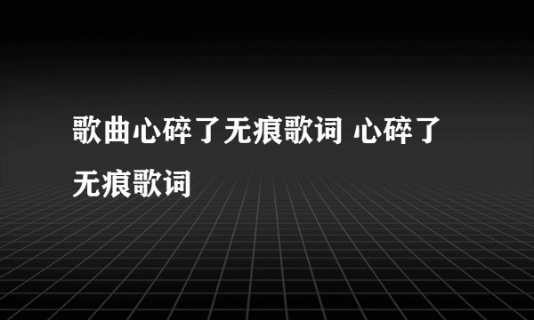 歌曲心碎了无痕歌词 心碎了无痕歌词