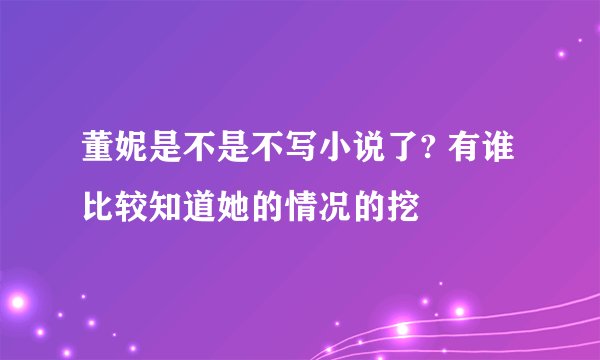 董妮是不是不写小说了? 有谁比较知道她的情况的挖