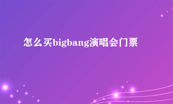 怎么买bigbang演唱会门票