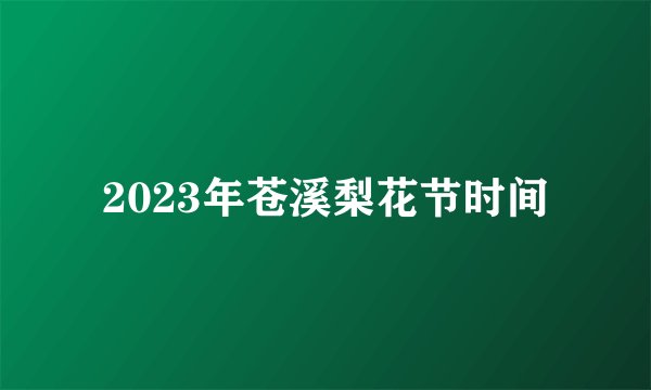 2023年苍溪梨花节时间