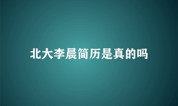 北大李晨简历是真的吗