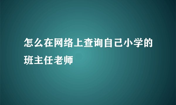 怎么在网络上查询自己小学的班主任老师